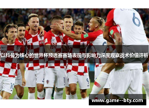 以科曼为核心的世界杯预选赛赛场表现与影响力深度观察战术价值评析 以科曼为核心的世界杯预选赛赛场表现与影响力深度观察战术价值评析