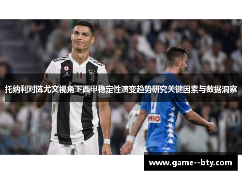 托纳利对阵尤文视角下西甲稳定性演变趋势研究关键因素与数据洞察