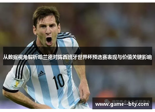 从数据视角解析哈兰德对阵西班牙世界杯预选赛表现与价值关键影响