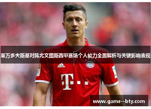 莱万多夫斯基对阵尤文图斯西甲赛场个人能力全面解析与关键影响表现