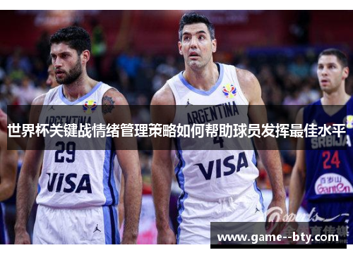 世界杯关键战情绪管理策略如何帮助球员发挥最佳水平 世界杯关键战情绪管理策略如何帮助球员发挥最佳水平