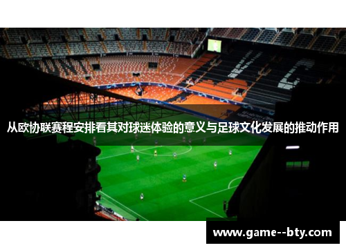 从欧协联赛程安排看其对球迷体验的意义与足球文化发展的推动作用