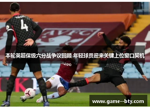 本轮英超保级六分战争议回顾 年轻球员迎来关键上位窗口契机