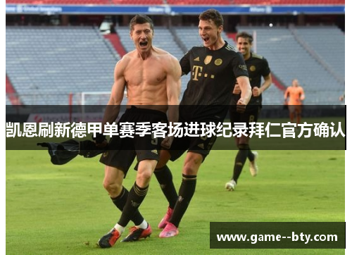 凯恩刷新德甲单赛季客场进球纪录拜仁官方确认 凯恩刷新德甲单赛季客场进球纪录拜仁官方确认