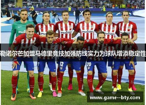 勒诺尔芒加盟马德里竞技加强防线实力为球队增添稳定性 勒诺尔芒加盟马德里竞技加强防线实力为球队增添稳定性