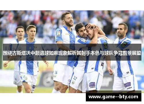 围绕古斯塔沃中超进球如麻现象解析其射手本色与球队争冠前景展望