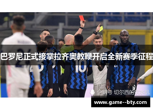 巴罗尼正式接掌拉齐奥教鞭开启全新赛季征程 巴罗尼正式接掌拉齐奥教鞭开启全新赛季征程