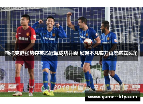 斯托克港强势夺英乙冠军成功升级 展现不凡实力再度崭露头角 斯托克港强势夺英乙冠军成功升级 展现不凡实力再度崭露头角