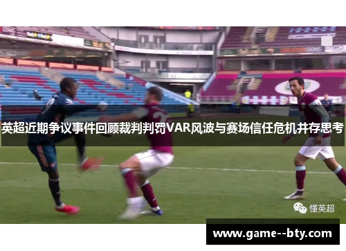 英超近期争议事件回顾裁判判罚VAR风波与赛场信任危机并存思考
