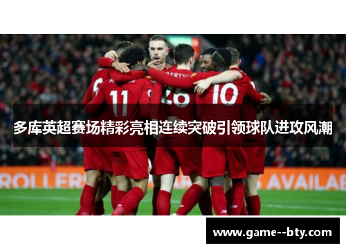 多库英超赛场精彩亮相连续突破引领球队进攻风潮