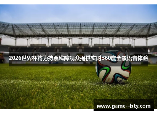 2026世界杯将为持票残障观众提供实时360度全景语音体验