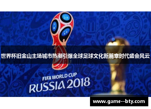 世界杯旧金山主场城市热潮引爆全球足球文化新篇章时代盛会风云