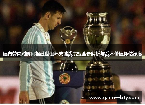德布劳内对阵阿根廷世俱杯关键战表现全景解析与战术价值评估深度