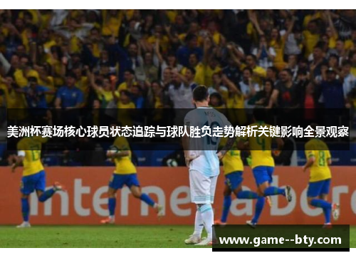 美洲杯赛场核心球员状态追踪与球队胜负走势解析关键影响全景观察
