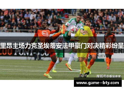 里昂主场力克圣埃蒂安法甲豪门对决精彩纷呈