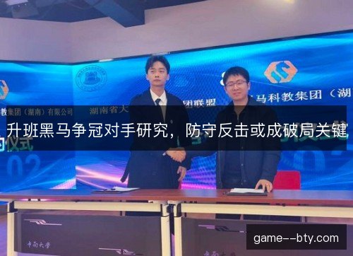 升班黑马争冠对手研究,防守反击或成破局关键 升班黑马争冠对手研究,防守反击或成破局关键